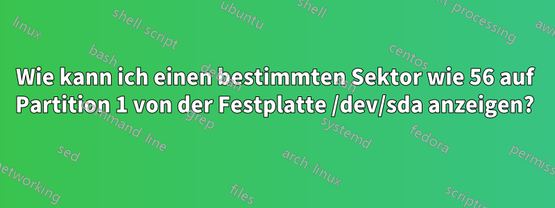 Wie kann ich einen bestimmten Sektor wie 56 auf Partition 1 von der Festplatte /dev/sda anzeigen?