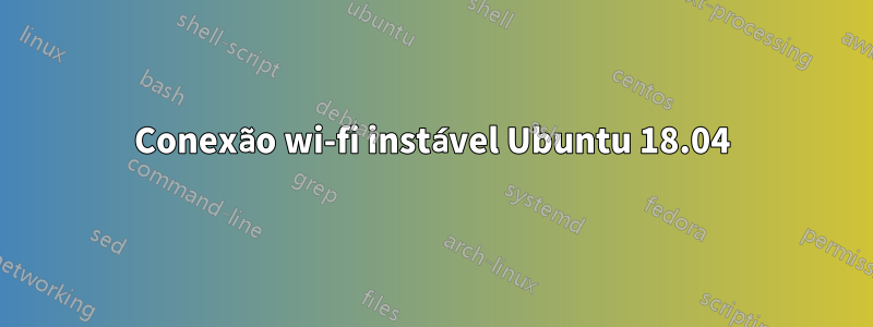 Conexão wi-fi instável Ubuntu 18.04