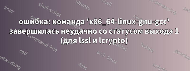 ошибка: команда 'x86_64-linux-gnu-gcc' завершилась неудачно со статусом выхода 1 (для lssl и lcrypto)