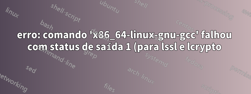 erro: comando 'x86_64-linux-gnu-gcc' falhou com status de saída 1 (para lssl e lcrypto)