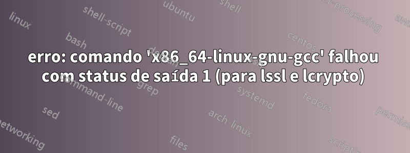 erro: comando 'x86_64-linux-gnu-gcc' falhou com status de saída 1 (para lssl e lcrypto)