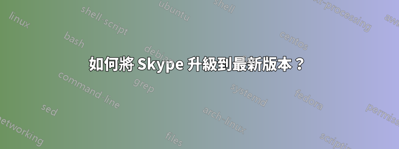 如何將 Skype 升級到最新版本？