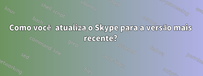 Como você atualiza o Skype para a versão mais recente?