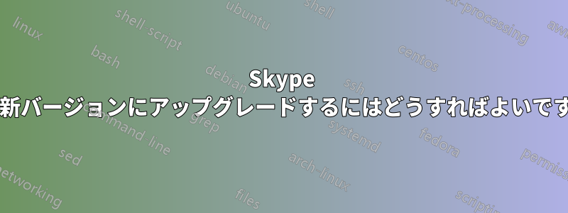 Skype を最新バージョンにアップグレードするにはどうすればよいですか?