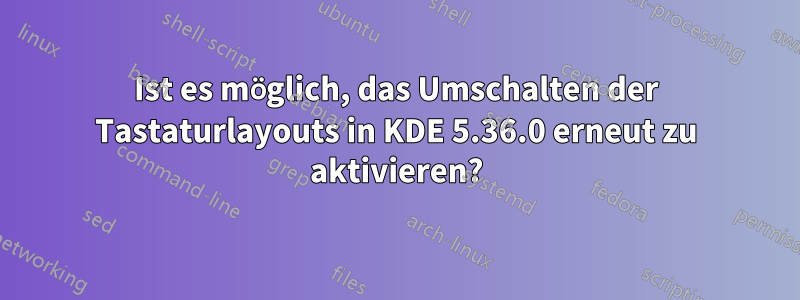 Ist es möglich, das Umschalten der Tastaturlayouts in KDE 5.36.0 erneut zu aktivieren?