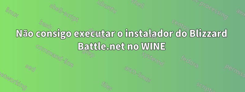 Não consigo executar o instalador do Blizzard Battle.net no WINE