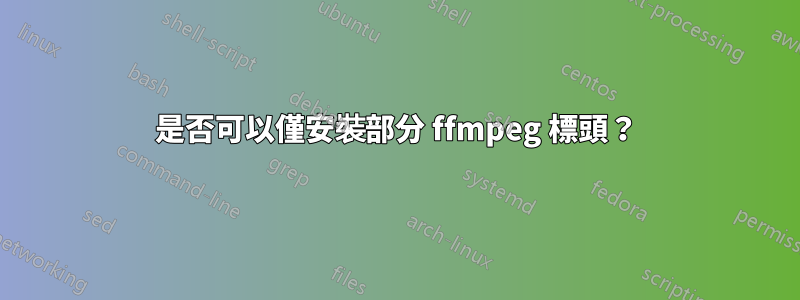 是否可以僅安裝部分 ffmpeg 標頭？