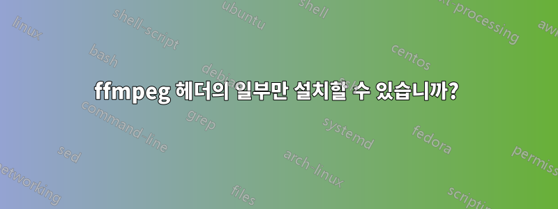 ffmpeg 헤더의 일부만 설치할 수 있습니까?