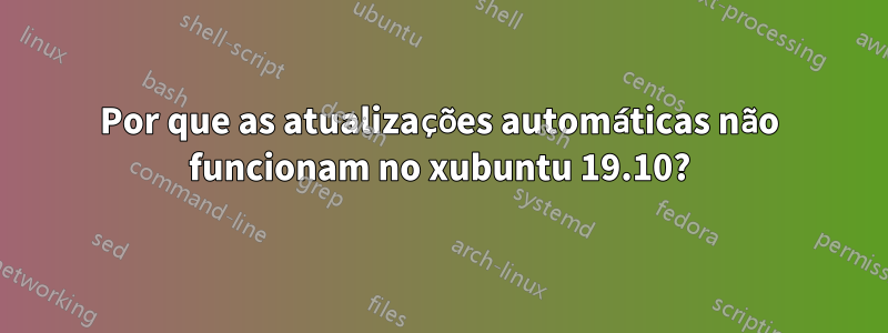 Por que as atualizações automáticas não funcionam no xubuntu 19.10?