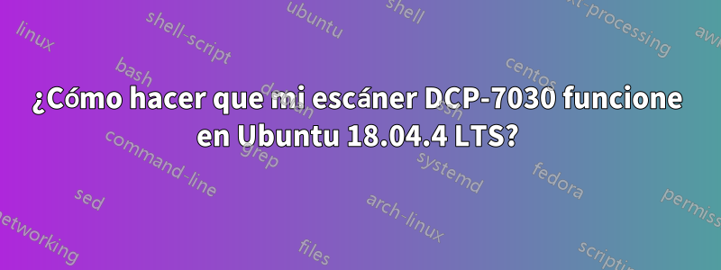 ¿Cómo hacer que mi escáner DCP-7030 funcione en Ubuntu 18.04.4 LTS?