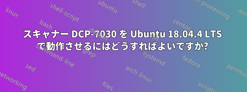 スキャナー DCP-7030 を Ubuntu 18.04.4 LTS で動作させるにはどうすればよいですか?