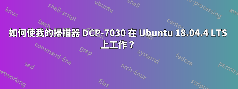 如何使我的掃描器 DCP-7030 在 Ubuntu 18.04.4 LTS 上工作？