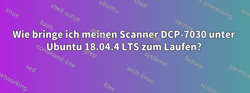 Wie bringe ich meinen Scanner DCP-7030 unter Ubuntu 18.04.4 LTS zum Laufen?