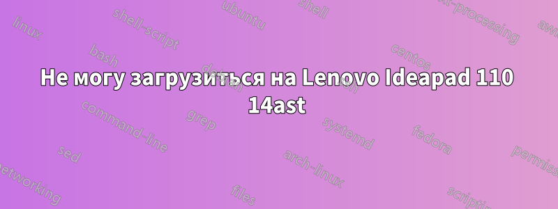 Не могу загрузиться на Lenovo Ideapad 110 14ast