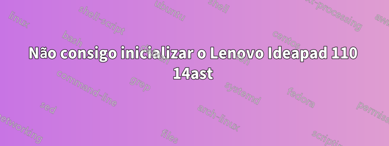 Não consigo inicializar o Lenovo Ideapad 110 14ast