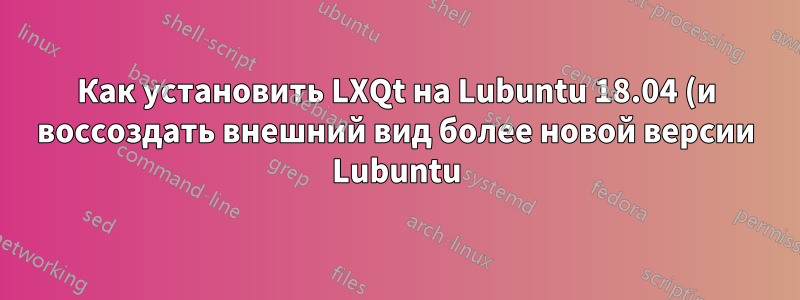 Как установить LXQt на Lubuntu 18.04 (и воссоздать внешний вид более новой версии Lubuntu)