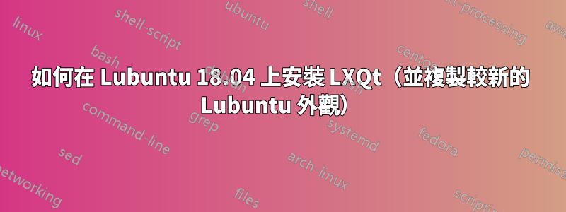 如何在 Lubuntu 18.04 上安裝 LXQt（並複製較新的 Lubuntu 外觀）