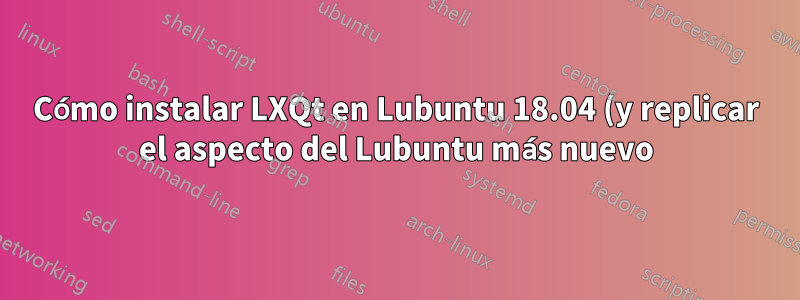 Cómo instalar LXQt en Lubuntu 18.04 (y replicar el aspecto del Lubuntu más nuevo)