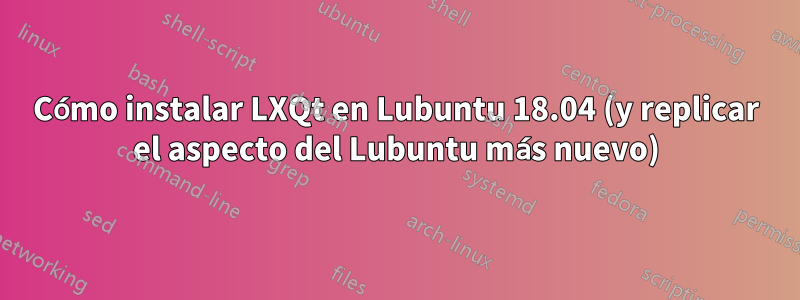 Cómo instalar LXQt en Lubuntu 18.04 (y replicar el aspecto del Lubuntu más nuevo)