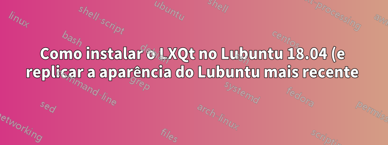 Como instalar o LXQt no Lubuntu 18.04 (e replicar a aparência do Lubuntu mais recente)