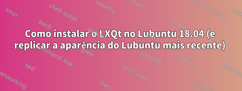 Como instalar o LXQt no Lubuntu 18.04 (e replicar a aparência do Lubuntu mais recente)