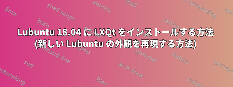 Lubuntu 18.04 に LXQt をインストールする方法 (新しい Lubuntu の外観を再現する方法)