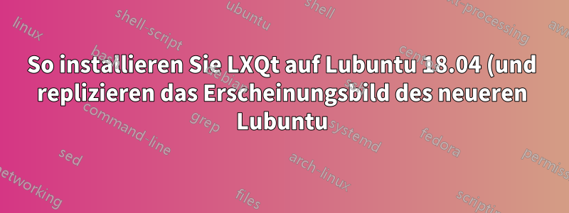 So installieren Sie LXQt auf Lubuntu 18.04 (und replizieren das Erscheinungsbild des neueren Lubuntu)