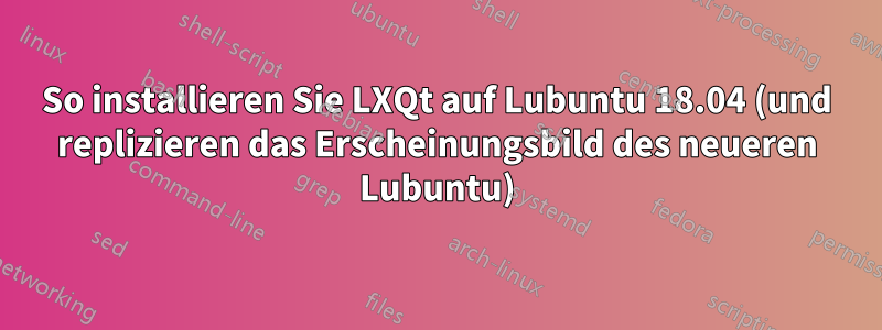 So installieren Sie LXQt auf Lubuntu 18.04 (und replizieren das Erscheinungsbild des neueren Lubuntu)