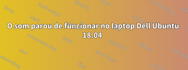 O som parou de funcionar no laptop Dell Ubuntu 18.04 