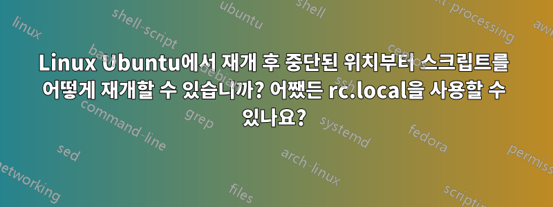 Linux Ubuntu에서 재개 후 중단된 위치부터 스크립트를 어떻게 재개할 수 있습니까? 어쨌든 rc.local을 사용할 수 있나요?