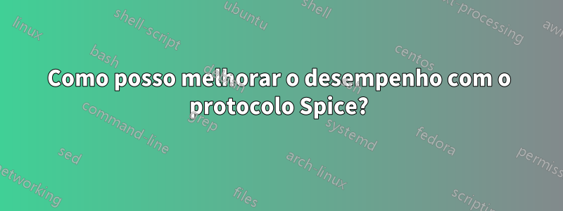 Como posso melhorar o desempenho com o protocolo Spice?