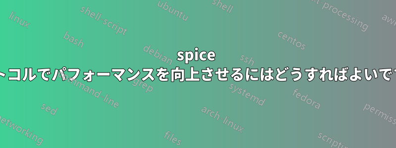 spice プロトコルでパフォーマンスを向上させるにはどうすればよいですか?