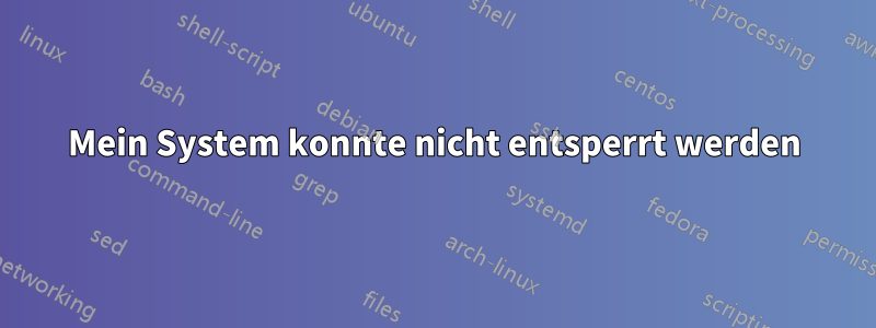 Mein System konnte nicht entsperrt werden