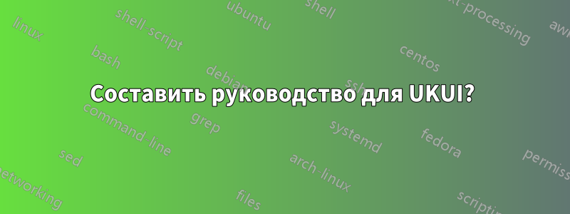 Составить руководство для UKUI?