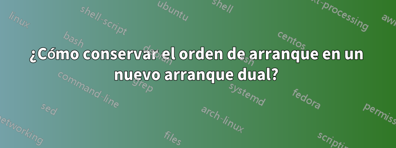 ¿Cómo conservar el orden de arranque en un nuevo arranque dual?