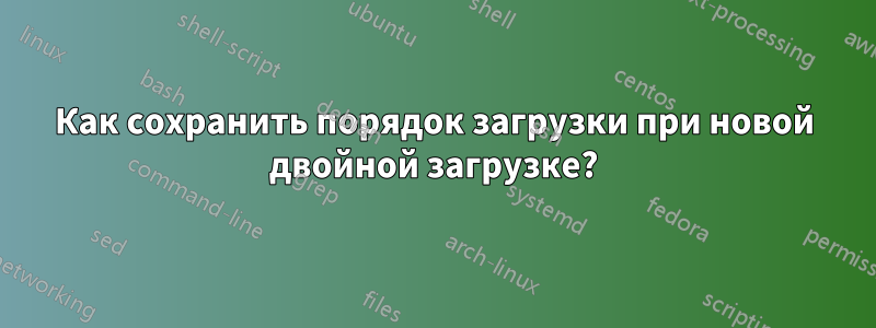 Как сохранить порядок загрузки при новой двойной загрузке?