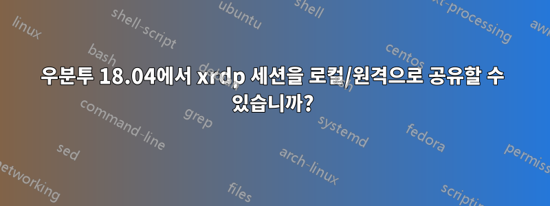 우분투 18.04에서 xrdp 세션을 로컬/원격으로 공유할 수 있습니까?