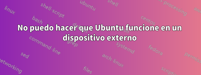 No puedo hacer que Ubuntu funcione en un dispositivo externo