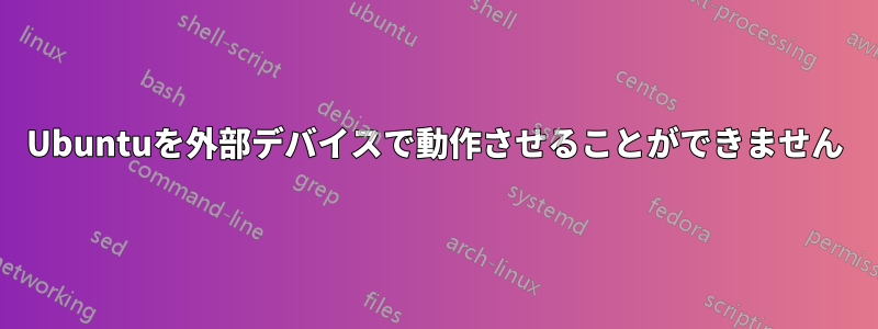 Ubuntuを外部デバイスで動作させることができません