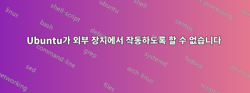 Ubuntu가 외부 장치에서 작동하도록 할 수 없습니다