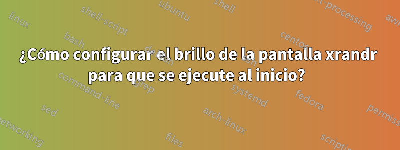 ¿Cómo configurar el brillo de la pantalla xrandr para que se ejecute al inicio? 