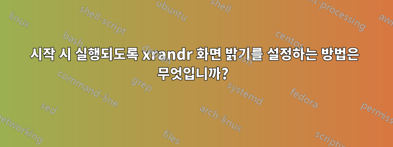 시작 시 실행되도록 xrandr 화면 밝기를 설정하는 방법은 무엇입니까? 