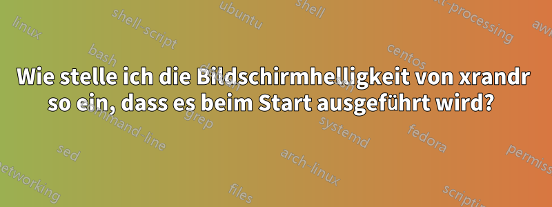 Wie stelle ich die Bildschirmhelligkeit von xrandr so ein, dass es beim Start ausgeführt wird? 