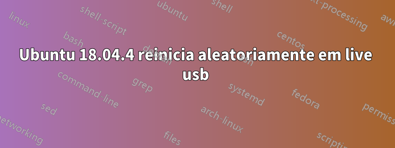 Ubuntu 18.04.4 reinicia aleatoriamente em live usb