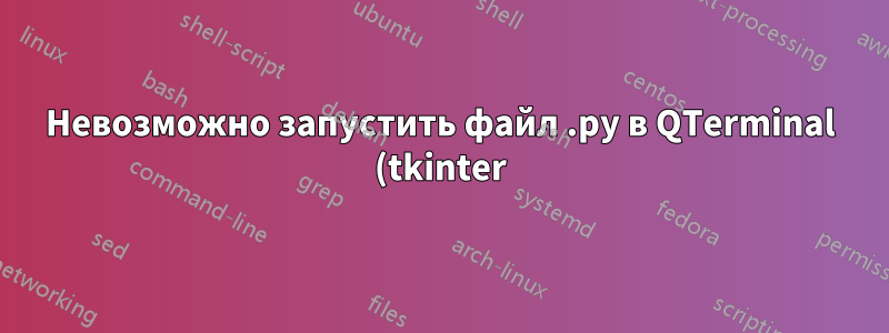 Невозможно запустить файл .py в QTerminal (tkinter)