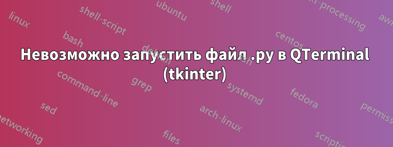 Невозможно запустить файл .py в QTerminal (tkinter)