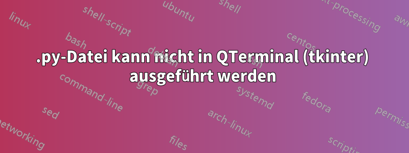 .py-Datei kann nicht in QTerminal (tkinter) ausgeführt werden