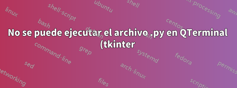 No se puede ejecutar el archivo .py en QTerminal (tkinter)