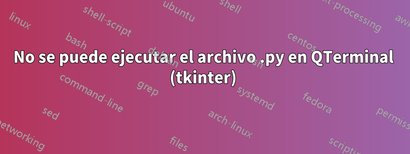 No se puede ejecutar el archivo .py en QTerminal (tkinter)