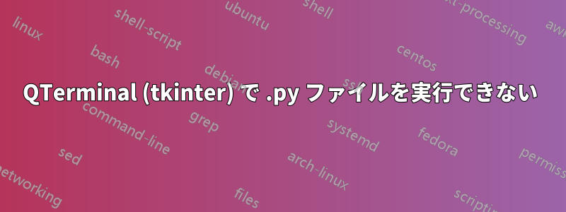 QTerminal (tkinter) で .py ファイルを実行できない